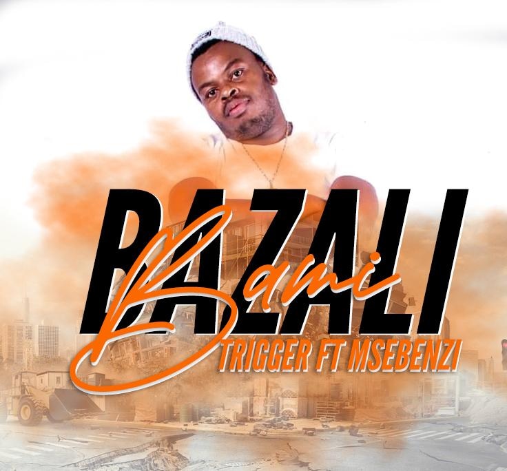 Trigger - Bazali bami Featuring Msebenzi
