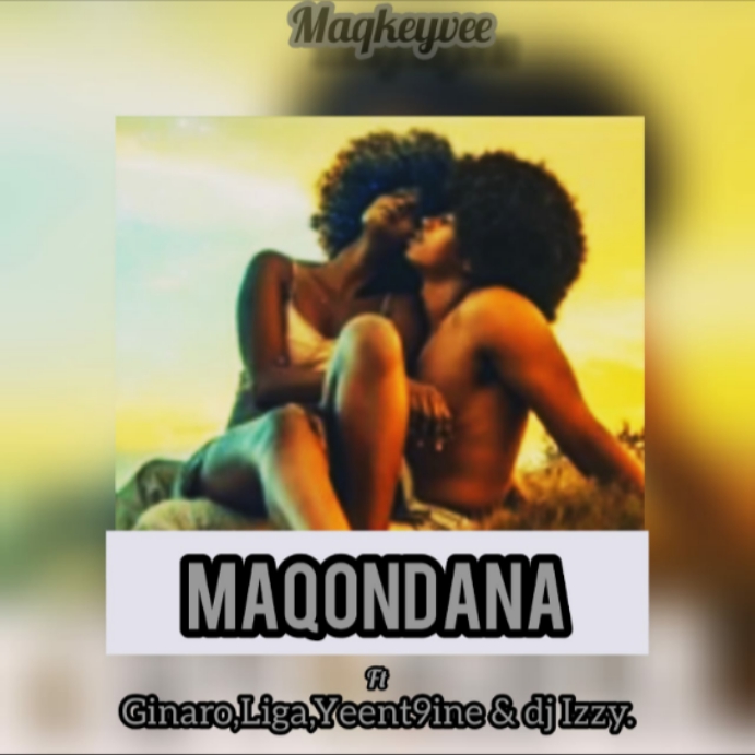 MaQkeyvee - Maqondana Featuring Ginaro + Liga + Yeent9in & DJ izzy