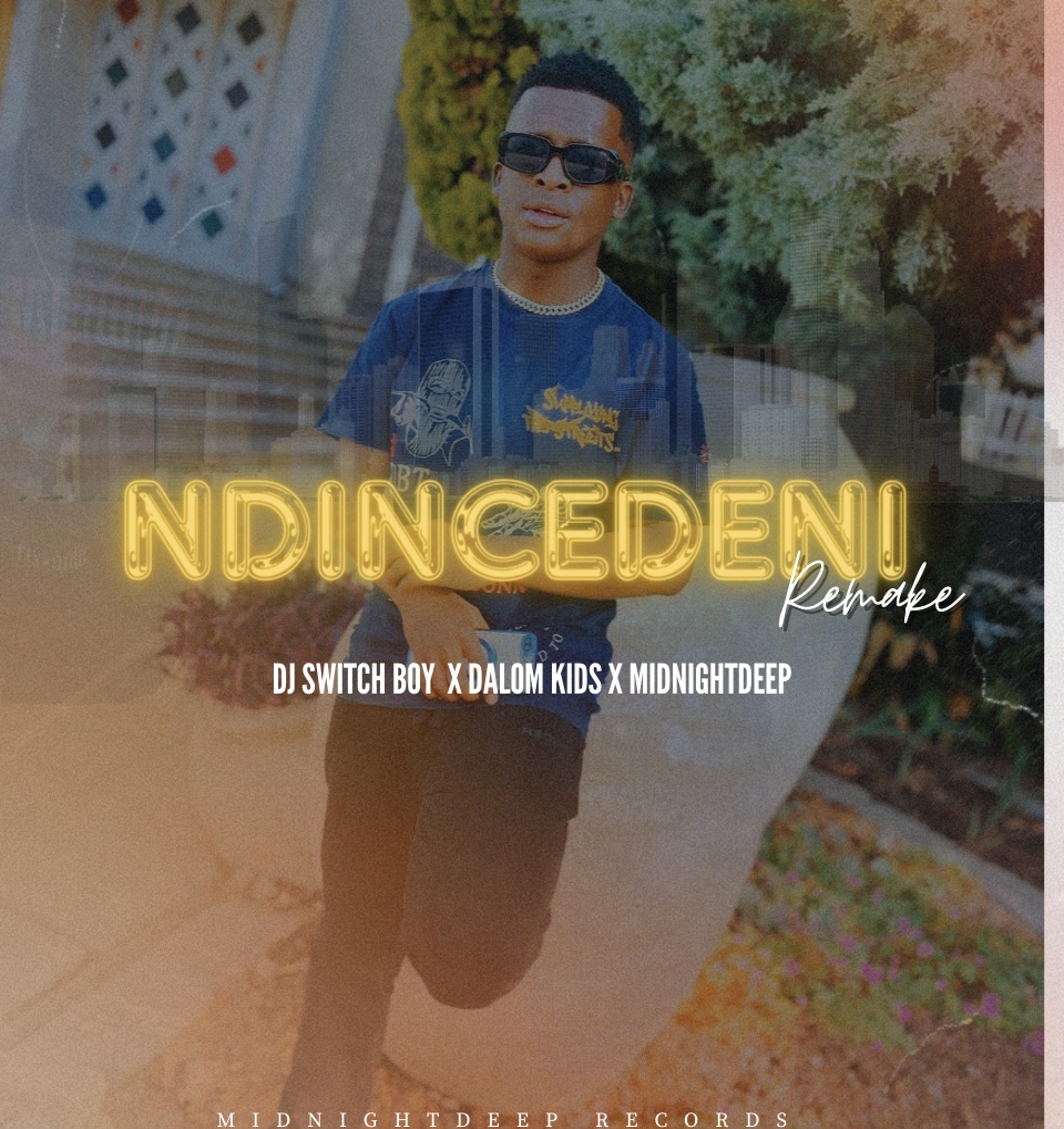 Dj SwitchBoy - Ndincedeni Remake Featuring Dalom Kids,Midnightdeep